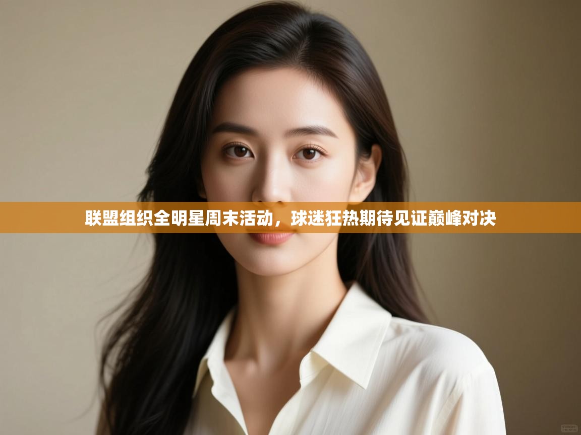 联盟组织全明星周末活动，球迷狂热期待见证巅峰对决