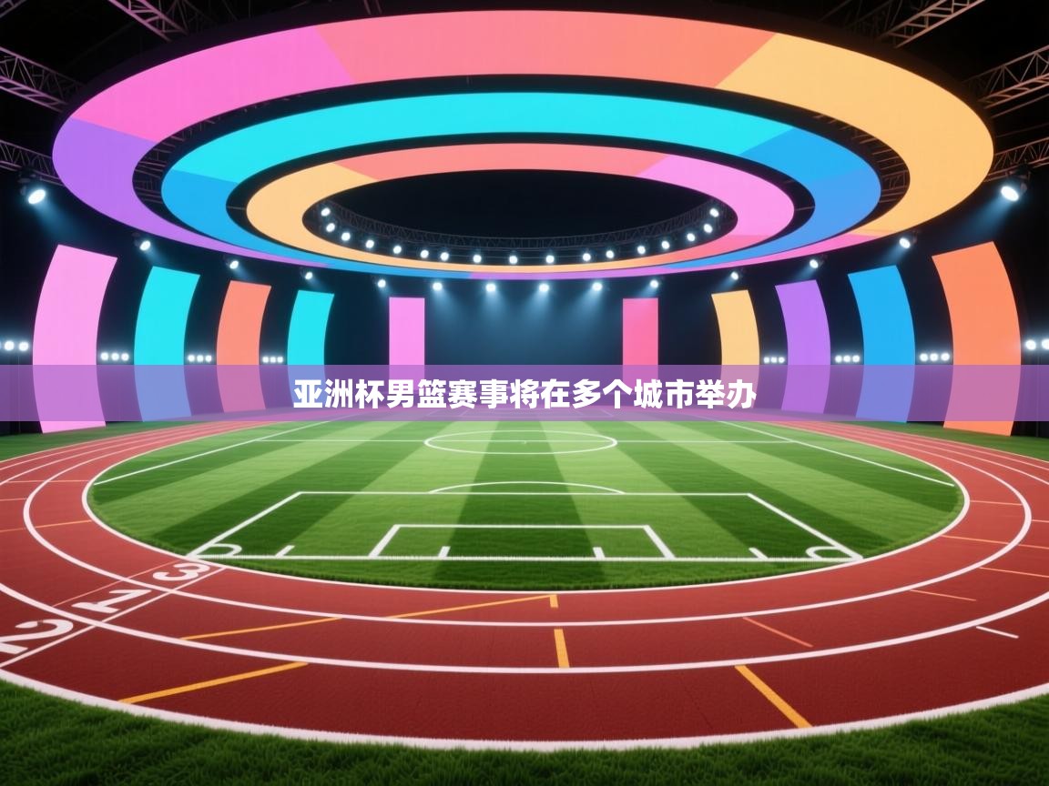 亚洲杯男篮赛事将在多个城市举办  第1张