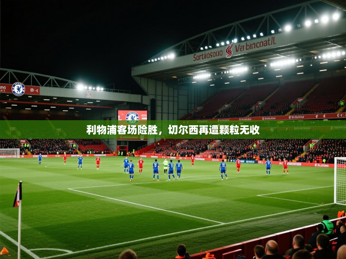 利物浦客场险胜，切尔西再遭颗粒无收