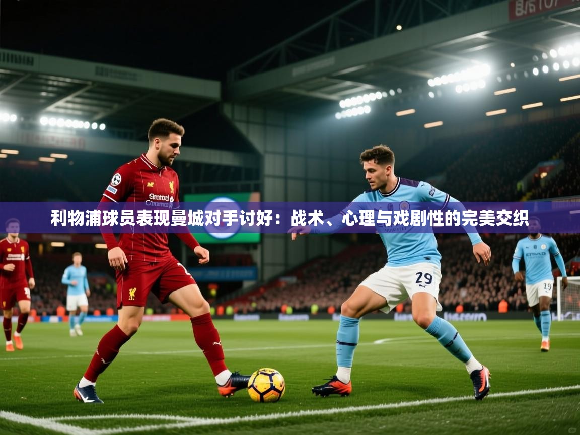 利物浦球员表现曼城对手讨好：战术、心理与戏剧性的完美交织  第2张
