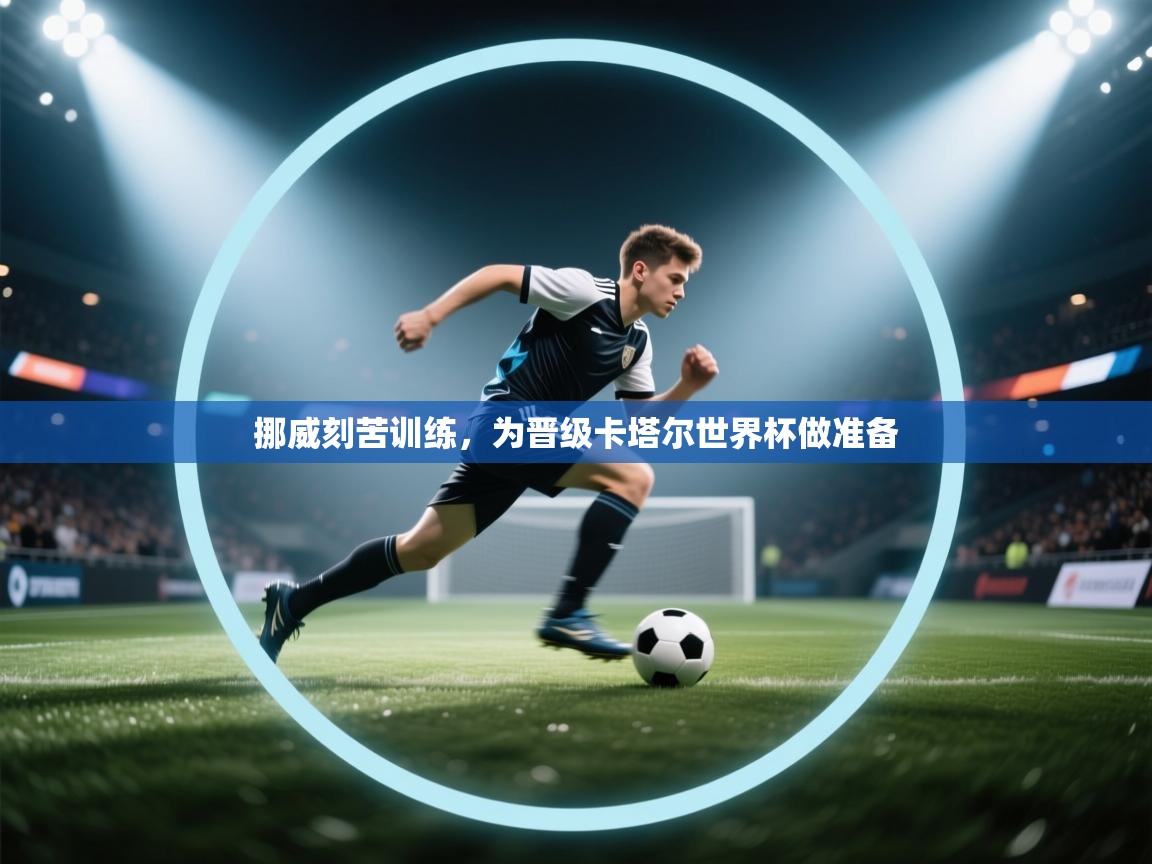 挪威刻苦训练，为晋级卡塔尔世界杯做准备  第1张