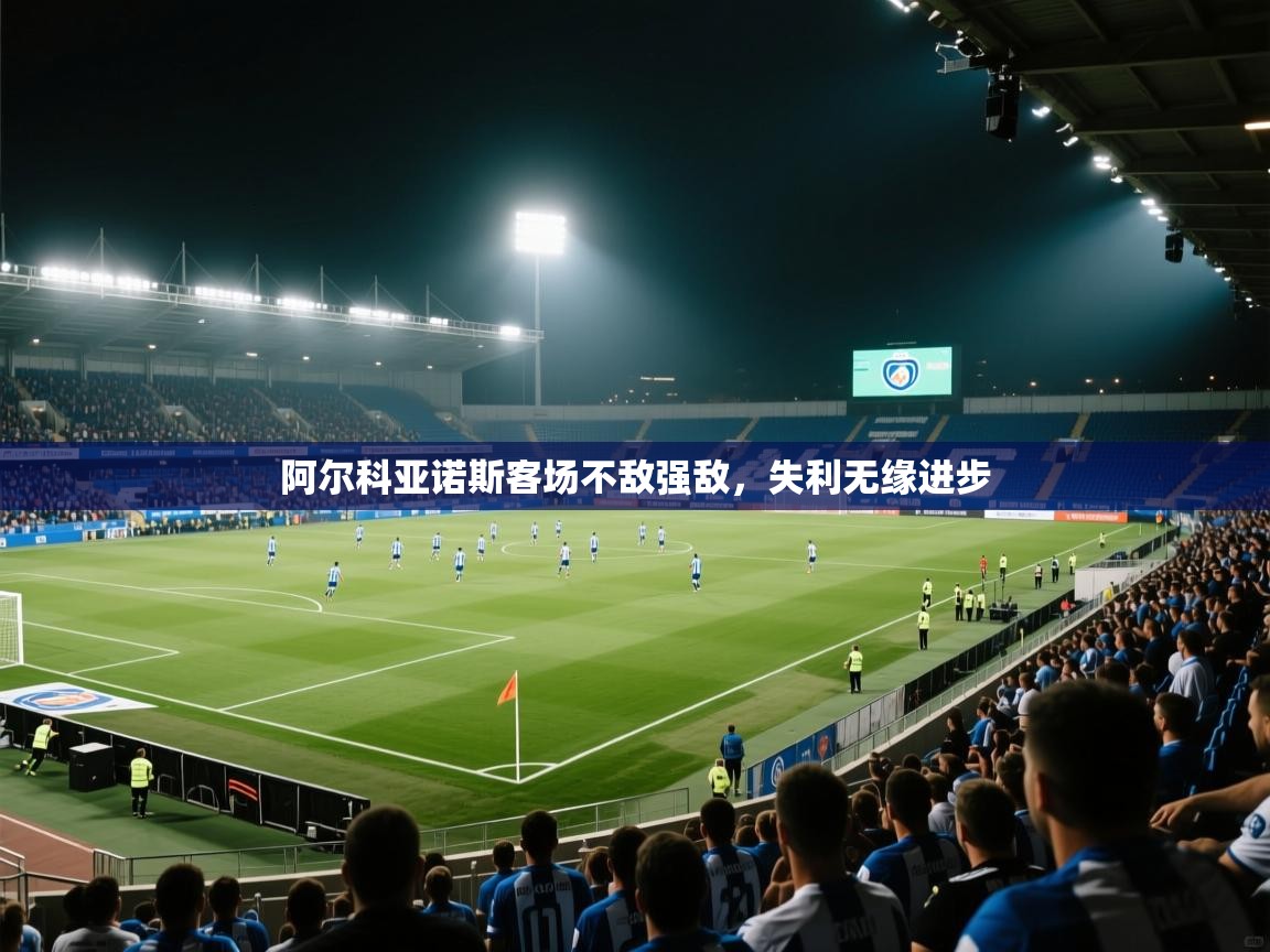 阿尔科亚诺斯客场不敌强敌,失利无缘进步 第1张