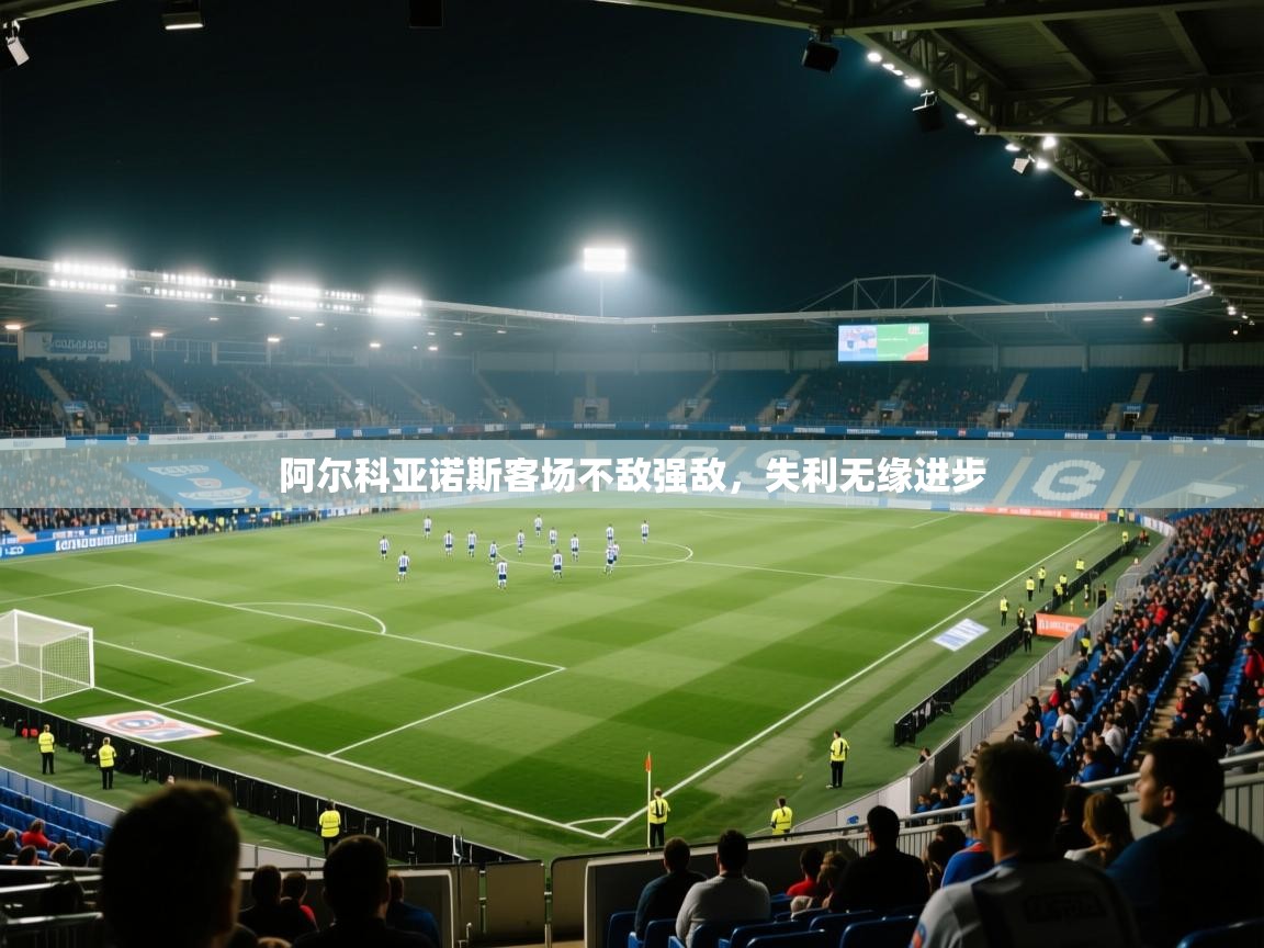 阿尔科亚诺斯客场不敌强敌,失利无缘进步 第2张