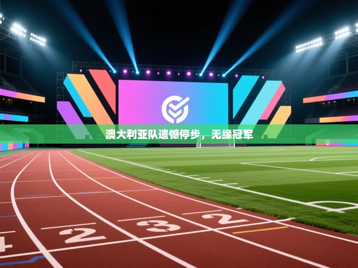 澳大利亚队遗憾停步,无缘冠军 第1张