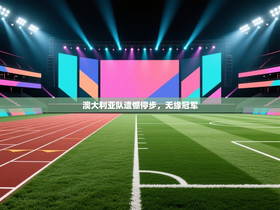 澳大利亚队遗憾停步,无缘冠军 第2张