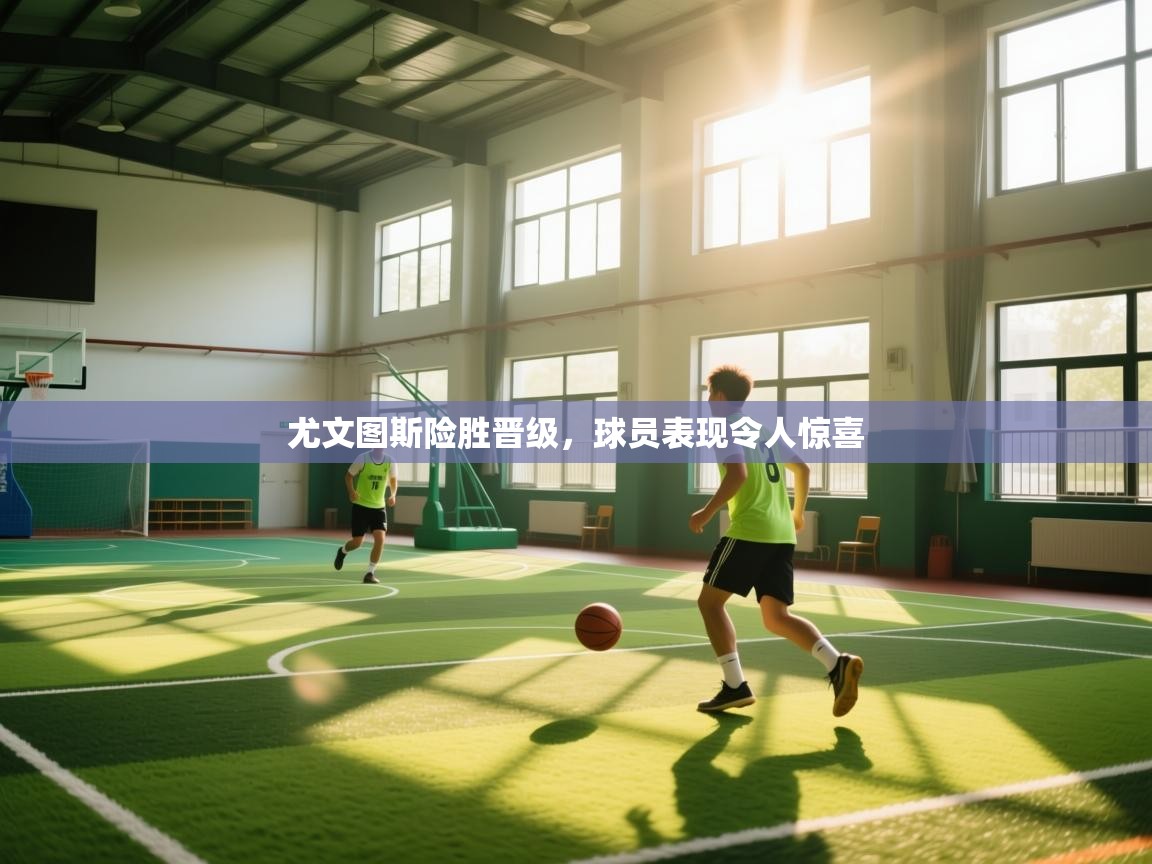 尤文图斯险胜晋级，球员表现令人惊喜  第1张