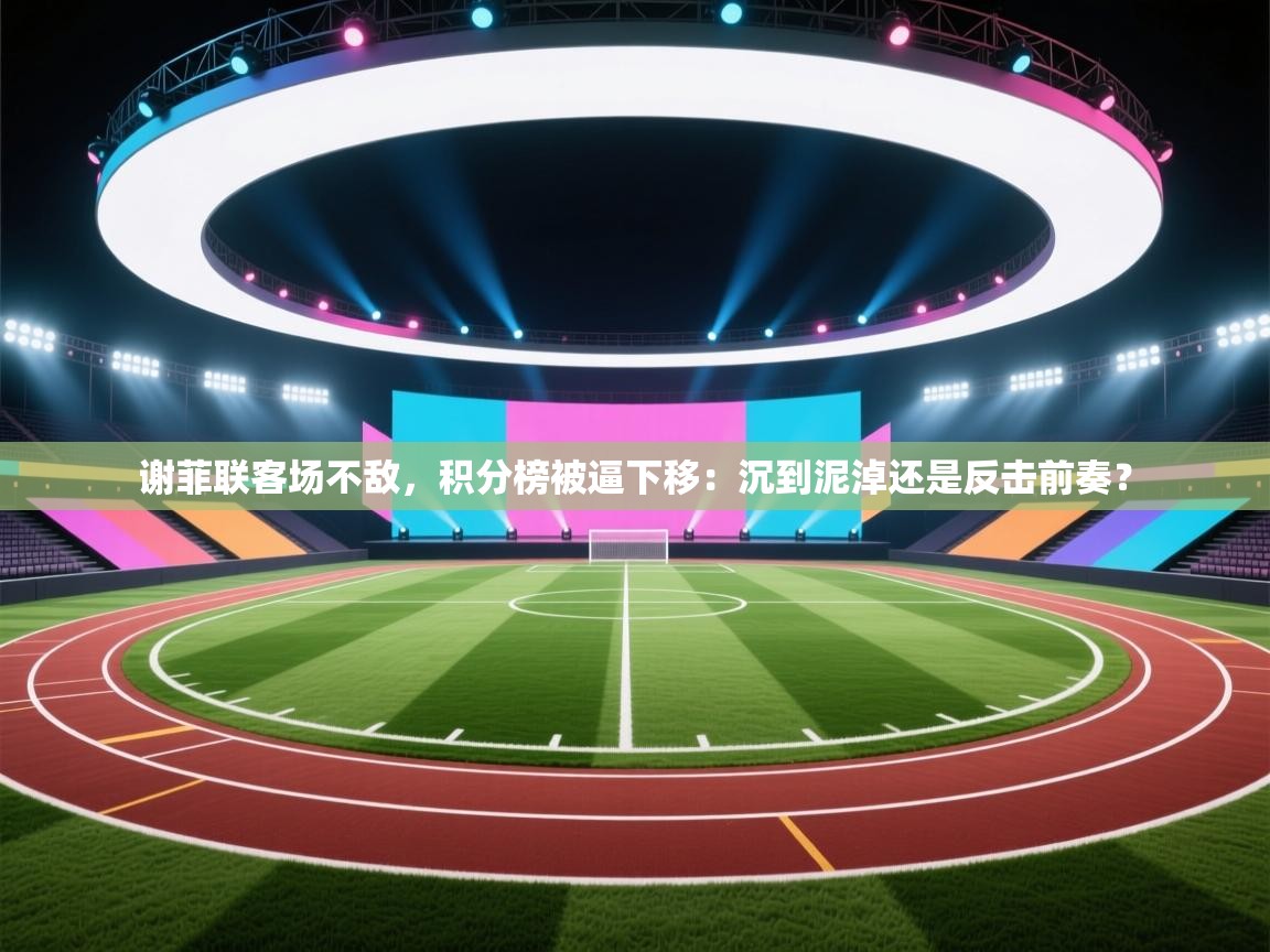 谢菲联客场不敌，积分榜被逼下移：沉到泥淖还是反击前奏？