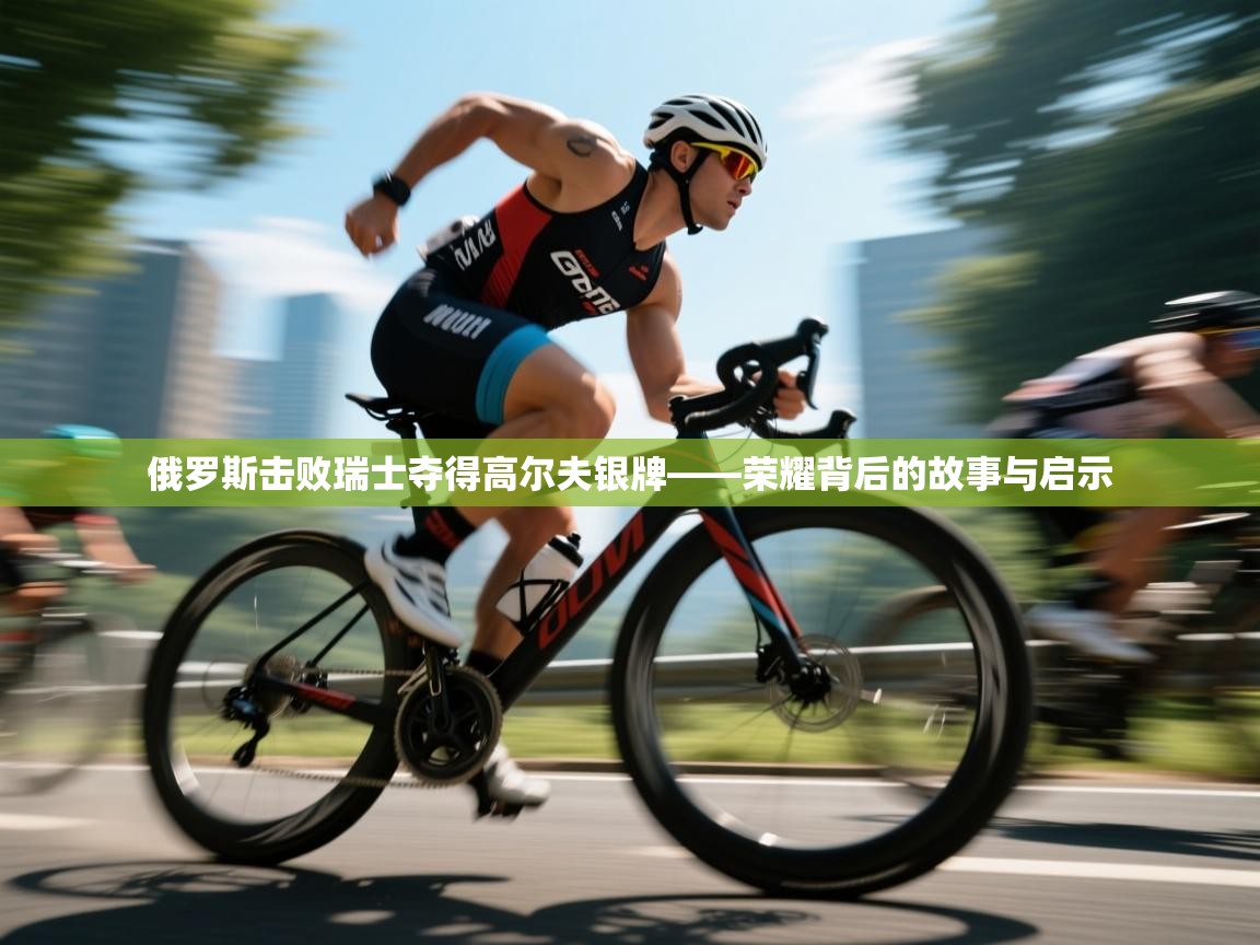 俄罗斯击败瑞士夺得高尔夫银牌——荣耀背后的故事与启示 第1张