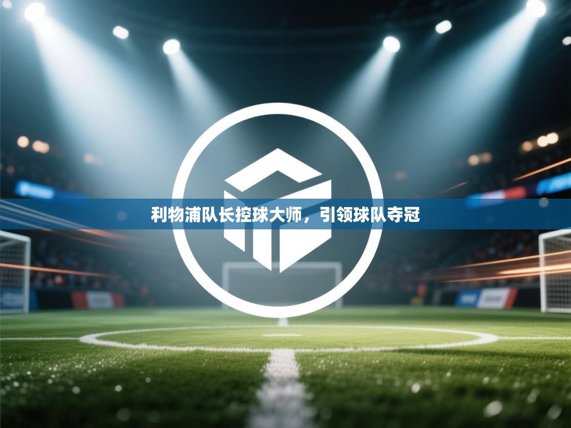 利物浦队长控球大师，引领球队夺冠  第1张