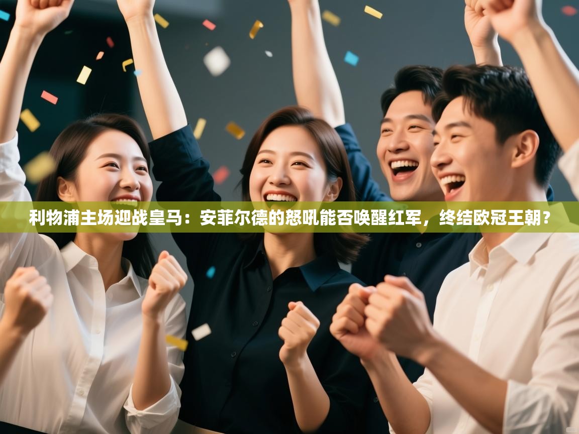 利物浦主场迎战皇马:安菲尔德的怒吼能否唤醒红军,终结欧冠王朝? 第2张