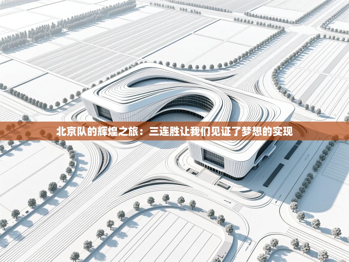 北京队的辉煌之旅：三连胜让我们见证了梦想的实现