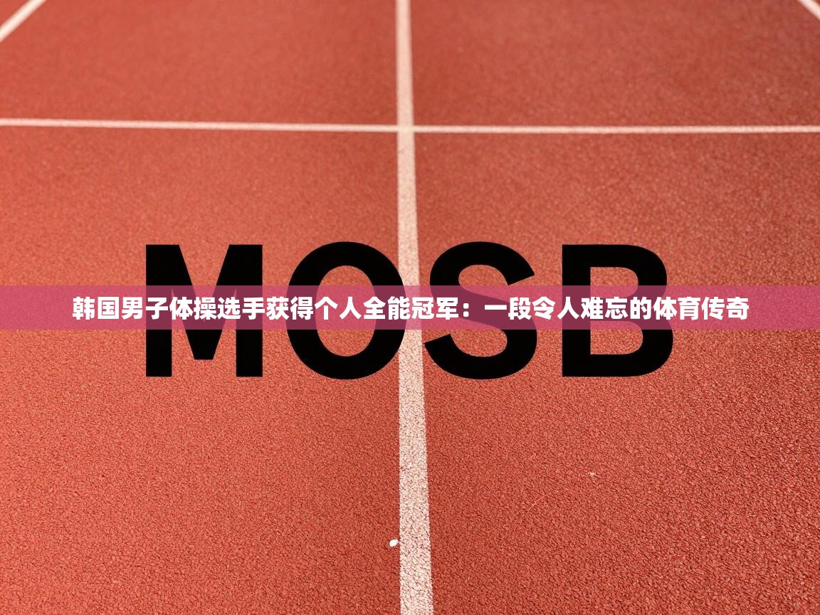 韩国男子体操选手获得个人全能冠军：一段令人难忘的体育传奇  第1张