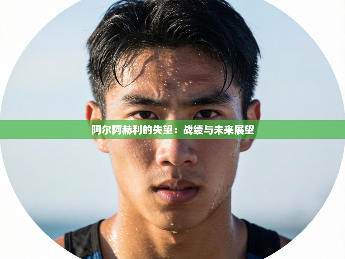 阿尔阿赫利的失望：战绩与未来展望  第1张