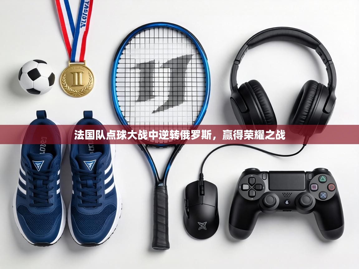 法国队点球大战中逆转俄罗斯，赢得荣耀之战  第1张
