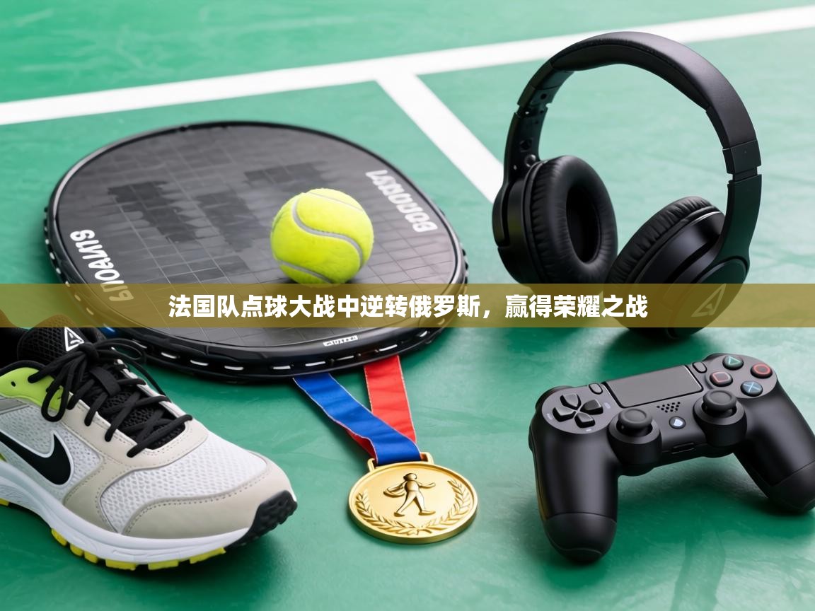 法国队点球大战中逆转俄罗斯，赢得荣耀之战  第2张