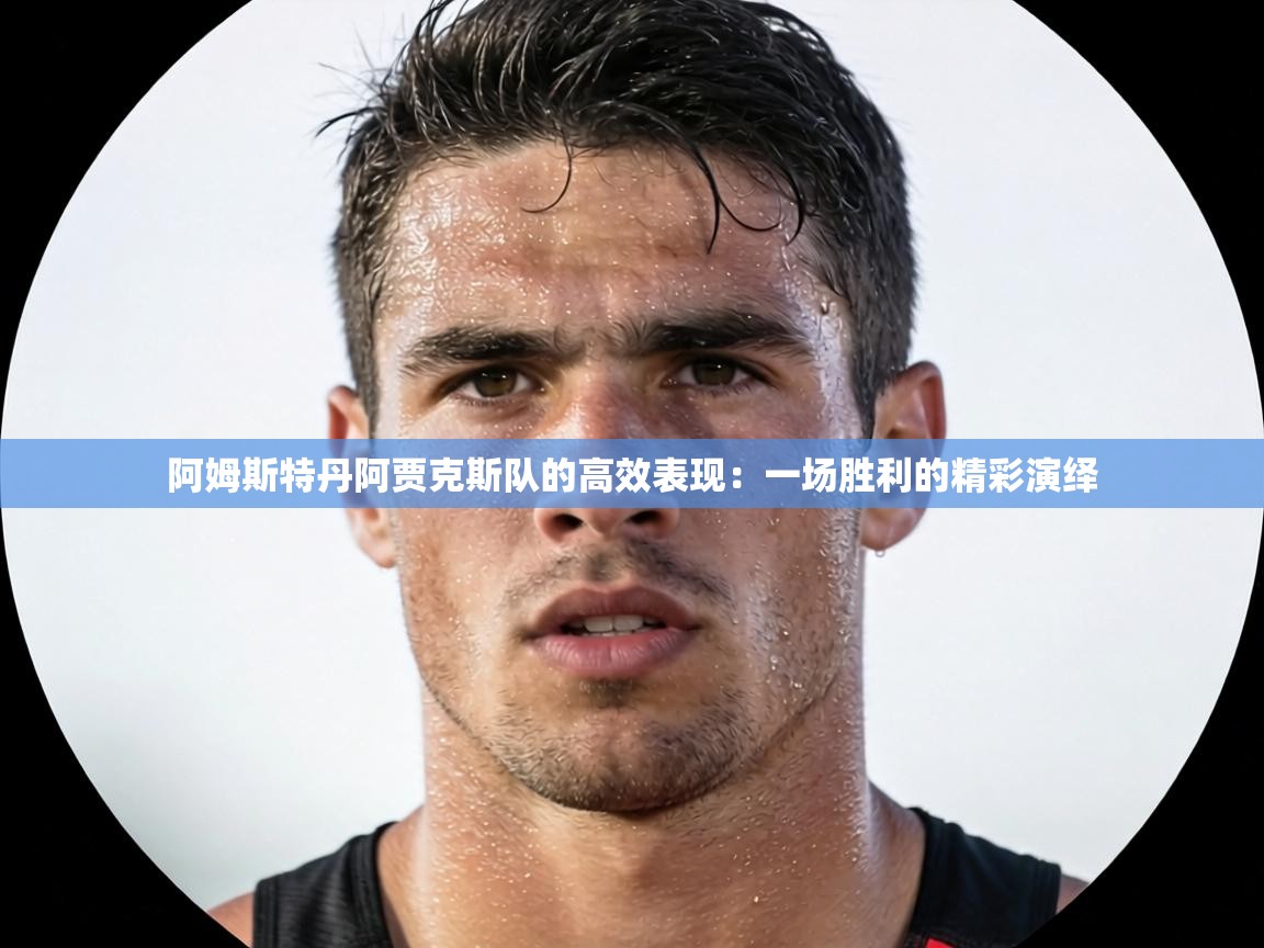 阿姆斯特丹阿贾克斯队的高效表现:一场胜利的精彩演绎 第1张