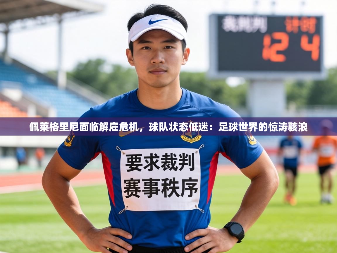 佩莱格里尼面临解雇危机，球队状态低迷：足球世界的惊涛骇浪  第1张