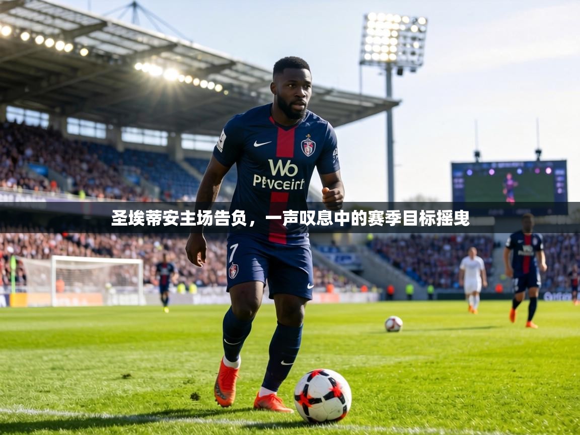 圣埃蒂安主场告负，一声叹息中的赛季目标摇曳